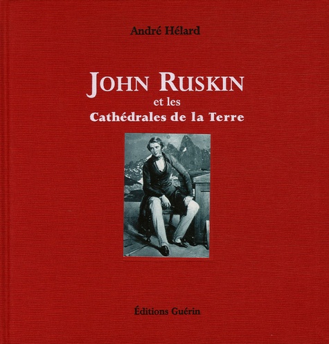 André Hélard - John Ruskin - Et les Cathédrales de la Terre.