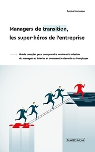 Andre Henusse - Managers de transition, les super-héros de l'entreprise - Guide complet pour comprendre leur rôle, leurs missions et comment devenir manager ad interim.