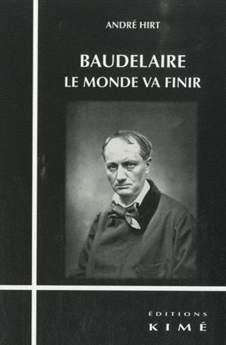 André Hirt - Baudelaire, le monde va finir.