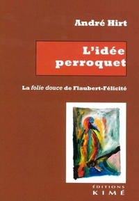 André Hirt - L'idée perroquet - La folie douce de Flaubert-Félicité.