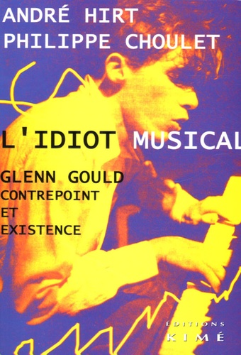 André Hirt et Philippe Choulet - L'idiot musical - Glenn Gould contrepoint et existence.