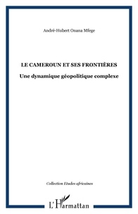 André-Hubert Onana Mfege - Le cameroun et ses frontieres, une dynamique geopolitique complexe.