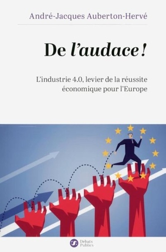 De l'audace !. L'industrie 4.0, levier de la réussite économique pour l'Europe