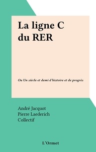 André Jacquot et Pierre Laederich - La ligne C du RER - Ou Un siècle et demi d'histoire et de progrès.