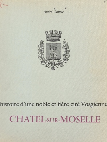 Histoire d'une noble et fière cité vosgienne : Châtel-sur-Moselle