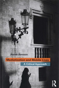 André Jansson - Mediatization and Mobile Lives - A Critical Approach.