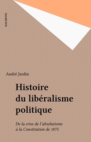 Histoire du libéralisme politique. De la crise de l'absolutisme à la Constitution de 1875
