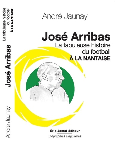 André Jaunay - José Arribas - La fabuleuse histoire du football à la nantaise.