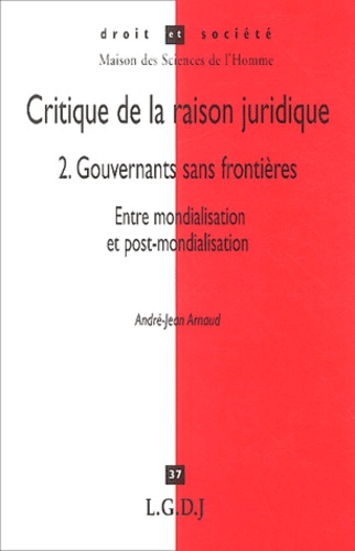 André-Jean Arnaud - Critique de la raison juridique - Tome 2, Gouvernants sans frontières, Entre mondialisation et post-mondialisation.