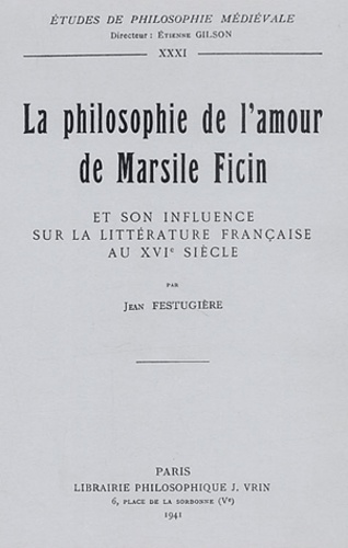 André-Jean Festugière - La Philosophie de l'amour de Marsil Ficin et son influence sur la littérature française au XVIe siècle.