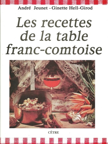 André Jeunet et Ginette Hell Girod - Les Recettes de la table franc-comtoise.