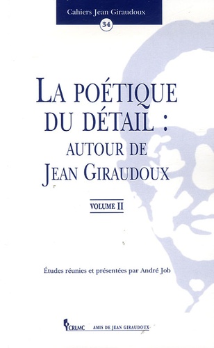 André Job - La poétique du détail : autour de Jean Giraudoux - Tome 2.