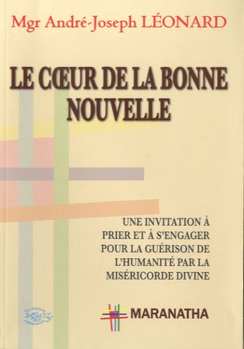 André-Joseph Léonard - Le coeur de la bonne nouvelle - Une invitation à prier et à s'engager pour la guérison de l'humanité par la miséricorde divine.