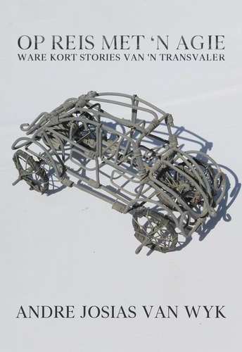  Andre Josias Van Wyk - Op Reis Met 'n Agie: Ware Kort Stories Van ‘n Transvaler.