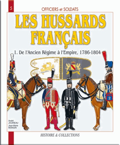 André Jouineau et Jean-Marie Mongin - Les Hussards français - Tome 1, De l'Ancien Régime au Consulat, Première partie.