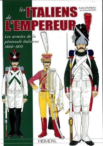 André Jouineau et Jean-Marie Mongin - LES ITALIENS DE L'EMPEREUR _ LES ARMÉES DE LA PÉNINSULE ITALIENNE 1800-1815.