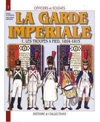 André Jouineau et Jean-Marie Mongin - Officiers et soldats de la garde impériale 1804-1815 - Tome 1, Les troupes à pied.