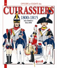 André Jouineau et Olivier Lapray - Officiers et soldats des cuirassiers 1800-1815.