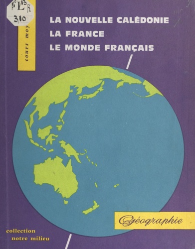 La Nouvelle-Calédonie, la France, le monde entier. Géographie à l'usage des cours moyens de la Nouvelle-Calédonie et des Iles Loyauté