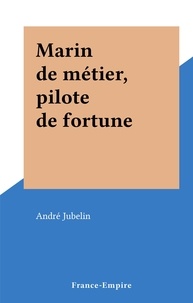 André Jubelin - Marin de métier, pilote de fortune.