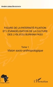 André-Jules Bassonon - Figure de la paternité-filiation et l'évangélisation de la culture des Lyele du Burkina Faso Tome 1 - Vision socio-anthropologique.