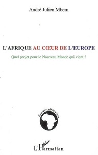 André-Julien Mbem - L'Afrique au coeur de l'Europe - Quel projet pour le Nouveau Monde qui vient ?.