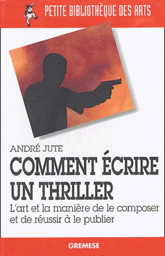 André Jute - Comment écrire un thriller - L'art et la manière de le composer et de réussir à le publier.