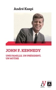 André Kaspi - John F. Kennedy - Une famille, un président, un mythe.