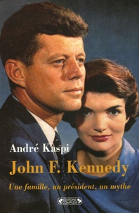 André Kaspi - John F. Kennedy - Une famille, un président, un mythe.