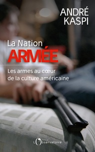 André Kaspi - La Nation armée - Les armes au coeur de la culture américaine.