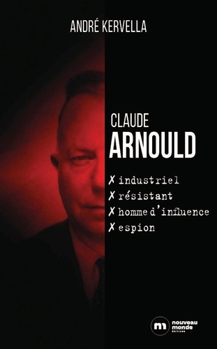 Claude Arnould. Industriel, résistant, homme d'influence, espion
