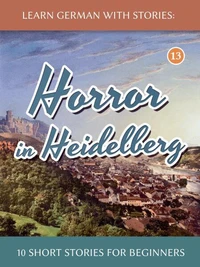 Learn German With Stories: Horror in Heidelberg– 10 Short Stories for Beginners