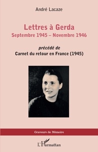André Lacaze - Lettres à Gerda (Septembre 1945 - Novembre 1946) - Précédé de Carnets du retour en France (1945).