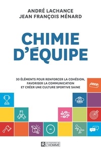 André Lachance et Jean François Ménard - Chimie d'équipe - 30 éléments pour renforcer la cohésion, favoriser la communication et créer une culture sportive saine.