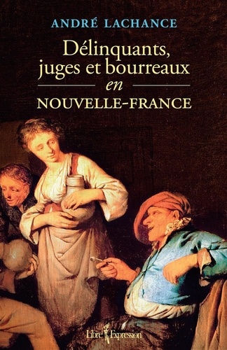 André Lachance - Délinquants, juges et bourreaux en Nouvelle-France.