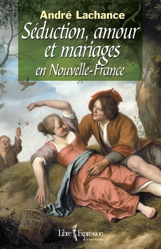 André Lachance - Seduction amour et mariages en nouvelle france.