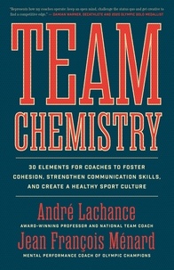 André Lachance et Jean François Ménard - Team Chemistry - 30 Elements for Coaches to Foster Cohesion, Strengthen Communication Skills, and Create a Healthy Sport Culture.