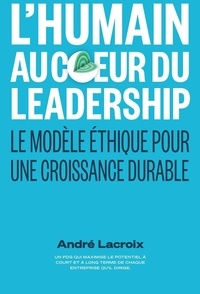 André Lacroix - L'humain au coeur du Leadership - Le modèle éthique pour une croissance durable.