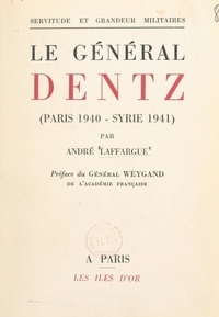 André Laffargue et Maxime Weygand - Le Général Dentz (Paris 1940-Syrie 1941).
