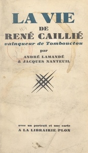 André Lamandé et Jacques Nanteuil - La vie de René Caillié, vainqueur de Tombouctou - Avec un portrait et une carte.