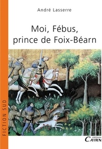André Lasserre - Moi, Fébus, prince de Foix-Béarn (1331-1391).