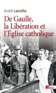 André Latreille - De Gaulle, la Libération et l'Eglise catholique.