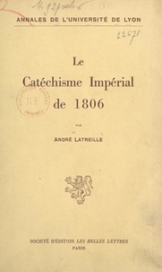 André Latreille et  Université de Lyon - Le catéchisme impérial de 1806 - Études et documents pour servir à l'histoire des rapports de Napoléon et du clergé concordataire.