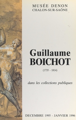 Guillaume Boichot, 1735-1814, dans les collections publiques. Catalogue de l'exposition, Chalon-sur-Saône, Musée Denon, décembre 1995-janvier 1996
