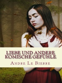 Andre Le Bierre - Liebe und andere komische Gefühle - Kurzgeschichten.
