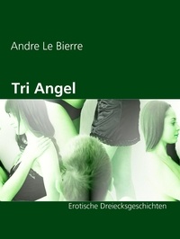Andre Le Bierre - Tri Angel - Erotische Dreiecksgeschichten.