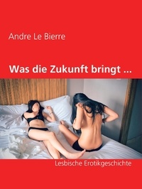 Andre Le Bierre - Was die Zukunft bringt ... - Lesbische Erotikgeschichte.