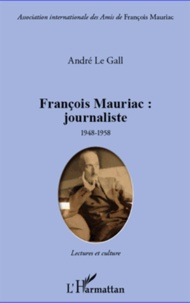 André Le Gall - François Mauriac : journaliste 1948-1958 - Lectures et culture. Mise en scène du siècle et de ses métamorphoses.