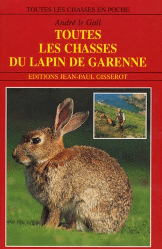 André Le Gall - Toutes Les Chasses Du Lapin De Garenne.