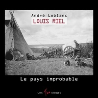 André Leblanc - Louis Riel, Le pays improbable.